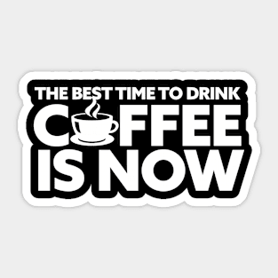 the best time to drink coffee is now Sticker